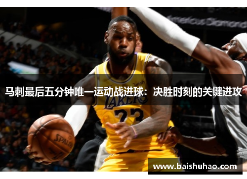 马刺最后五分钟唯一运动战进球：决胜时刻的关键进攻