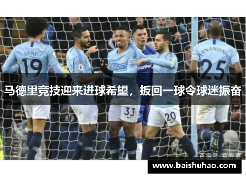 马德里竞技迎来进球希望，扳回一球令球迷振奋