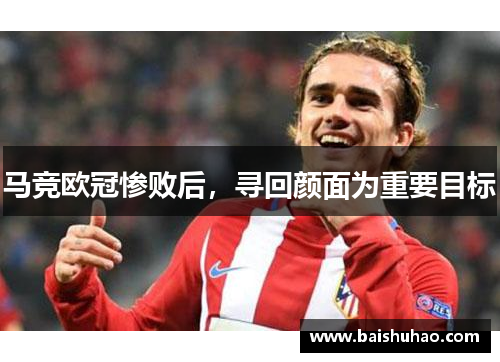 马竞欧冠惨败后，寻回颜面为重要目标